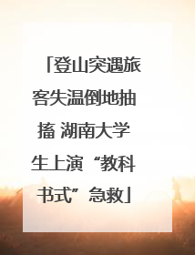 登山突遇旅客失温倒地抽搐 湖南大学生上演“教科书式”急救